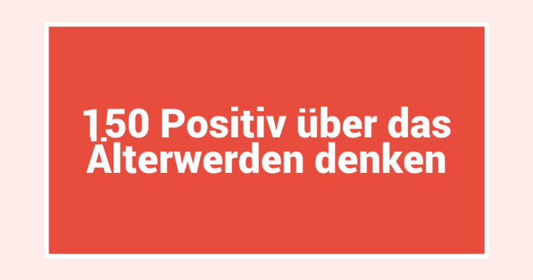 150 Positiv über das Älterwerden denken