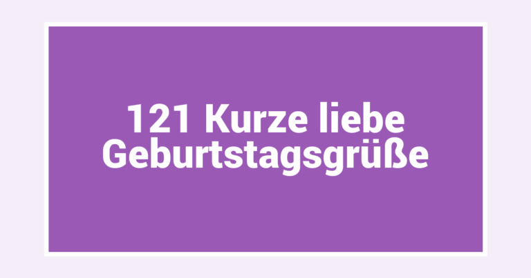 121 Kurze liebe Geburtstagsgrüße