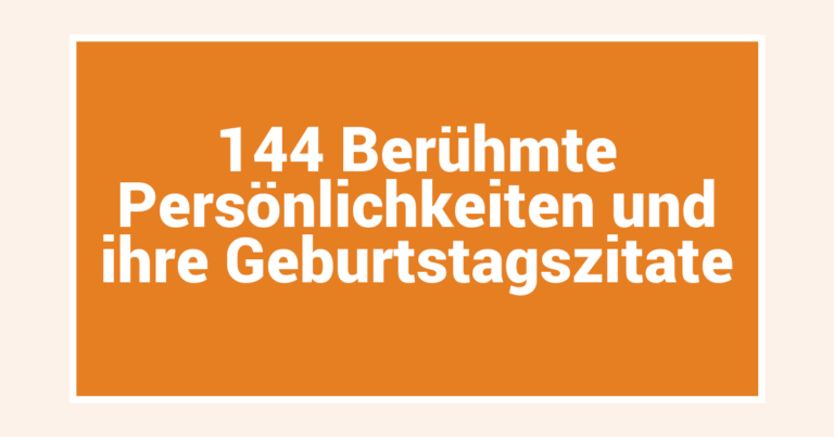 144 Berühmte Persönlichkeiten und ihre Geburtstagszitate